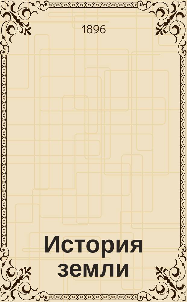 История земли : Печатано со стереотипа. Т. 1-2. Т. 1 : [Общая геология]