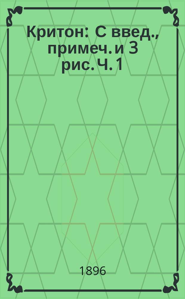 ... Критон : С введ., примеч. и 3 рис. Ч. 1 : Текст