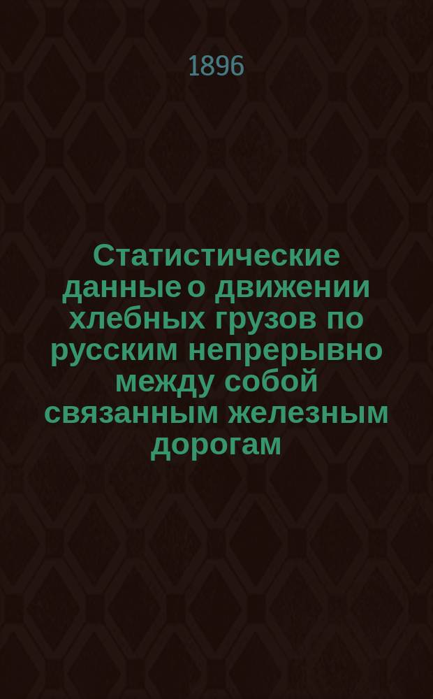 Статистические данные о движении хлебных грузов по русским непрерывно между собой связанным железным дорогам, составленные по губерниям : Вып. 1. Вып. 2 : Сведения о главнейших станциях отправления хлебных грузов по каждой губернии за 1893, 1894 и 1895 гг.