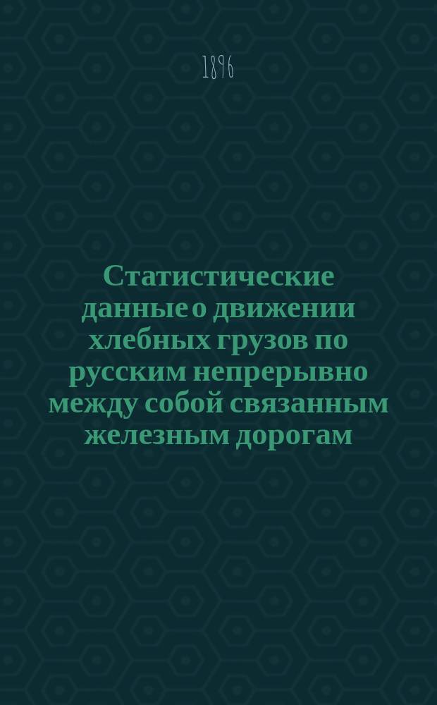 Статистические данные о движении хлебных грузов по русским непрерывно между собой связанным железным дорогам, составленные по губерниям : Вып. 1. Вып. 3 : Подробные сведения о хлебных перевозках по отдельным губерниям за 1895 г.