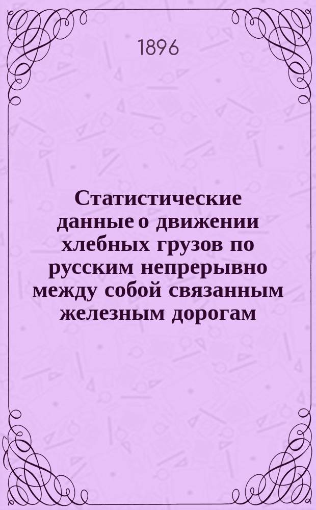 Статистические данные о движении хлебных грузов по русским непрерывно между собой связанным железным дорогам, составленные по губерниям : Вып. 1. Вып. 3. Прил. 2 : Сводные таблицы о распределении перевозок хлебных грузов I, II и III категории за 1895 год и выручки железных дорог по поясам пробега для отдельных районов