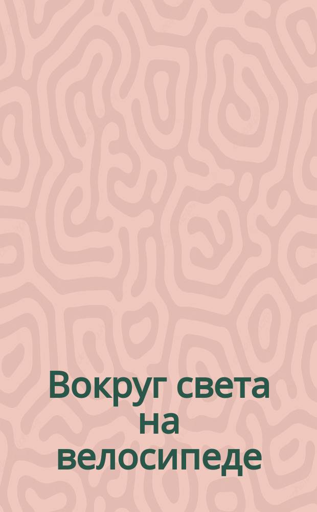 Вокруг света на велосипеде : Пер. с англ. Ч. 1-2. Ч. 1 : От Сан-Франциско до Тегерана