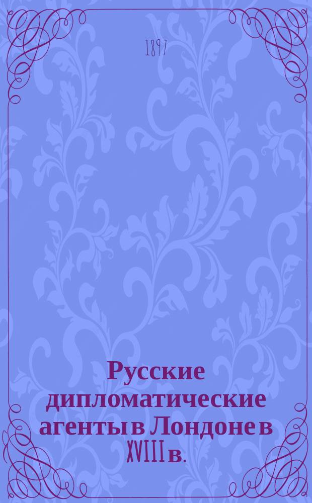 Русские дипломатические агенты в Лондоне в XVIII в. : Т. 1-2