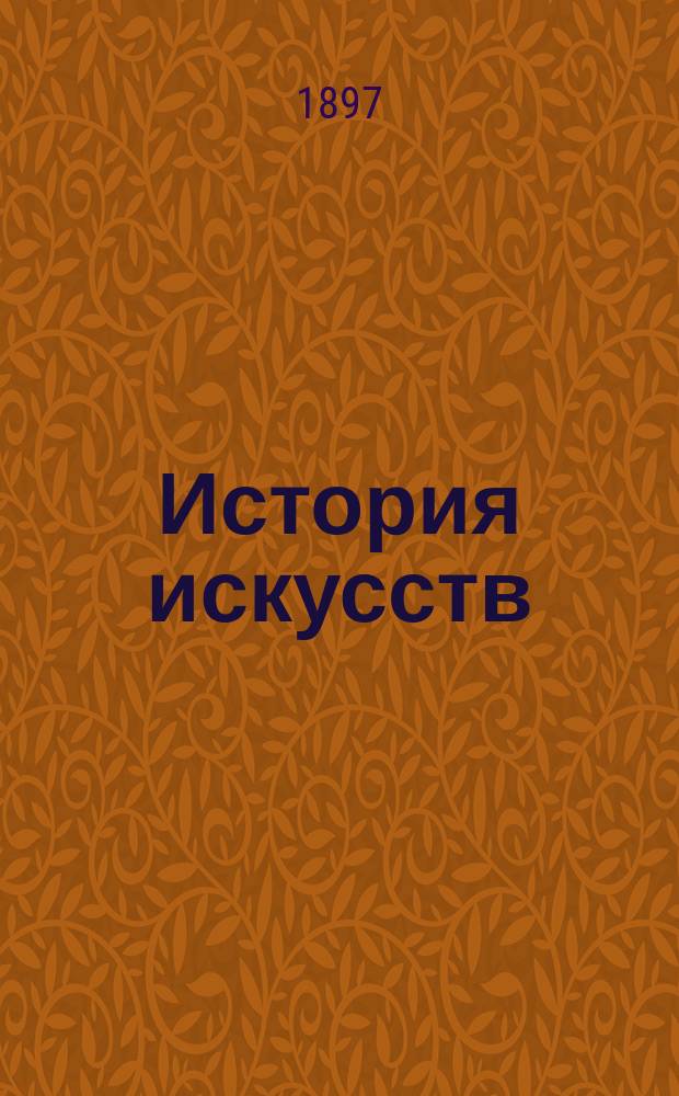 История искусств : (зодчество, живопись, ваяние). Т. 3 : От эпохи Возрождения до наших дней