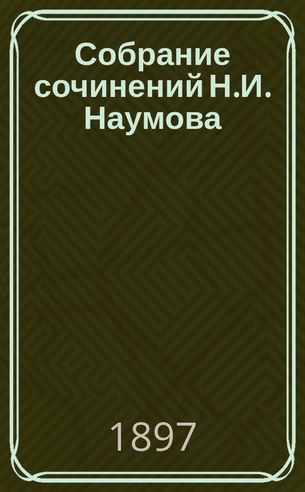Собрание сочинений Н.И. Наумова : В 2 т. Т. 1-2. Т. 1 : [Умалишенный ; Поскотник ; Паутина ; Последнее прости ; Кающийся ; Яшник ; У перевоза ; Куда ни кинь - все клин ; Зажора ; Юровая ; Горная идиллия ; Крестьянские выборы]