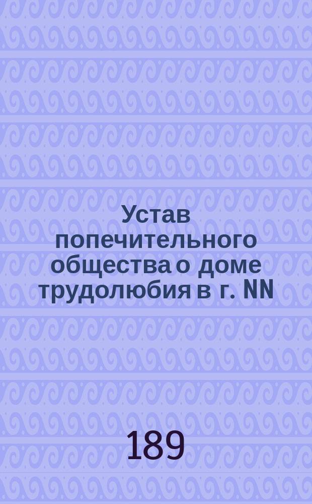 Устав попечительного общества о доме трудолюбия в г. NN : Пример. устав