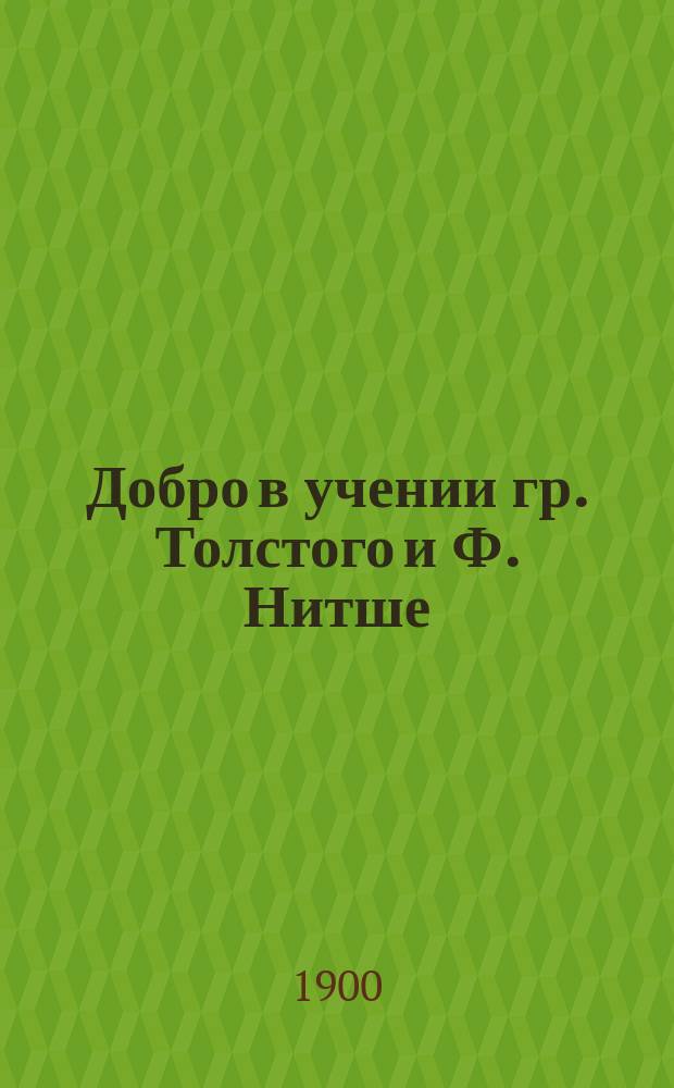 Добро в учении гр. Толстого и Ф. Нитше : (Философия и проповедь)