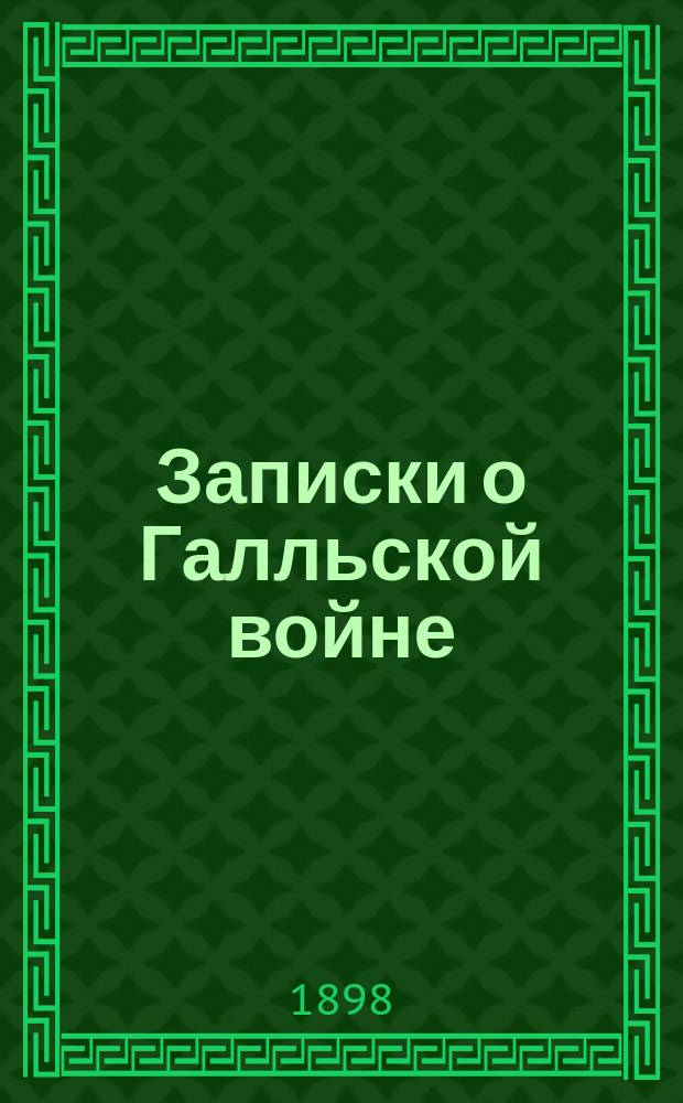 Записки о Галльской войне : Кн. 6 С введ., примеч., 31 рис. и карт. Галлии. Ч. 1 : Текст
