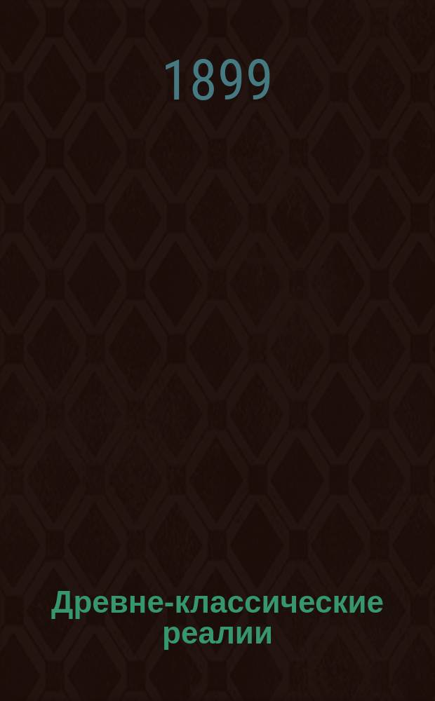 Древне-классические реалии : Справ. кн. и повтор. курс для учеников ст. кл. гимназий : По лучшим руководствам сост., согласно с новыми учеб. пл. гимназ. курса, а также и § 69 правил об испытаниях Михаил Георгиевский