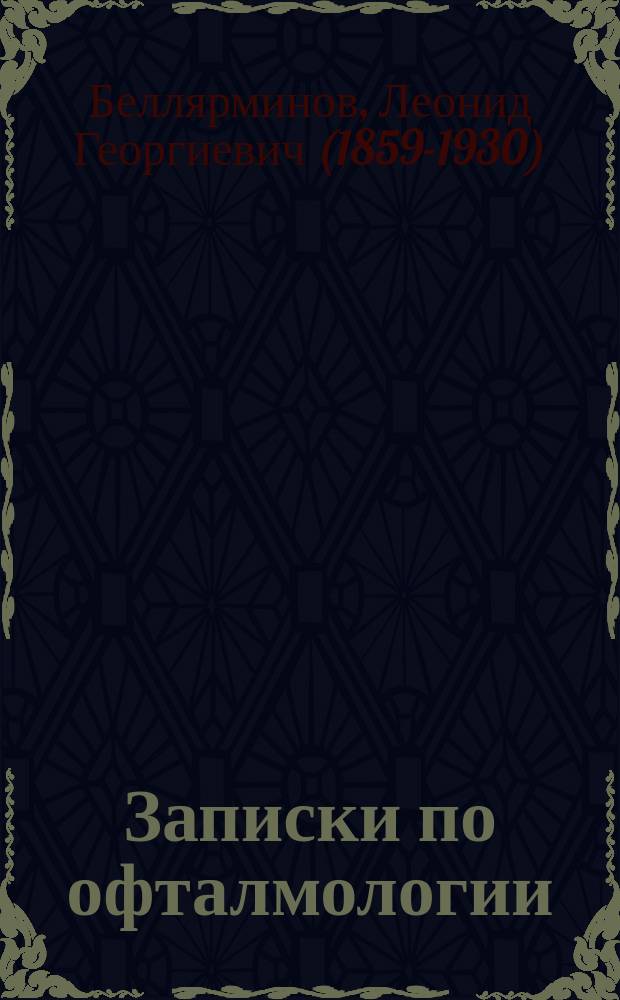 Записки по офталмологии : (Теорет. курс) : По лекциям проф. Беллярминова 1898-99 ак. г