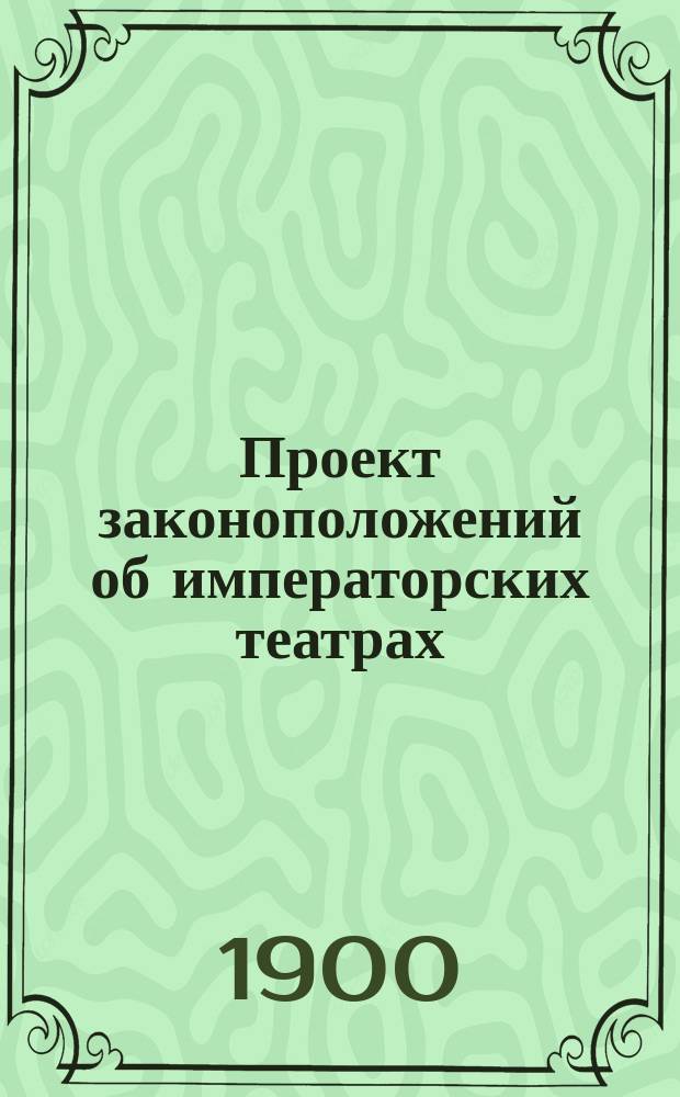 Проект законоположений об императорских театрах : Сост. по поручению министра Имп. двора. Т. 1-3. Т. 3 : [Приложение: Исторические очерки]