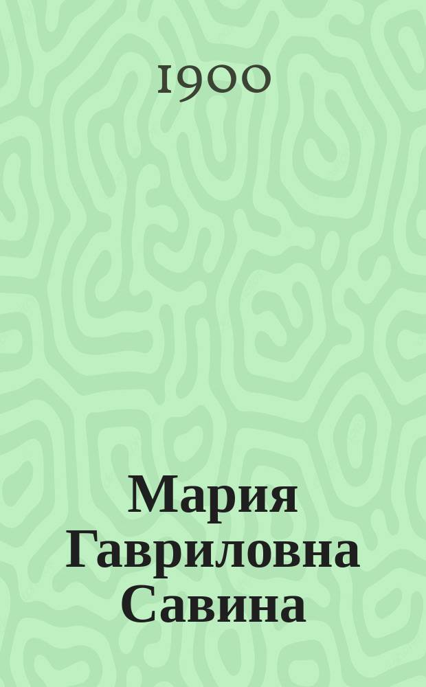 Мария Гавриловна Савина : Биогр. очерк В.В. Протопопова