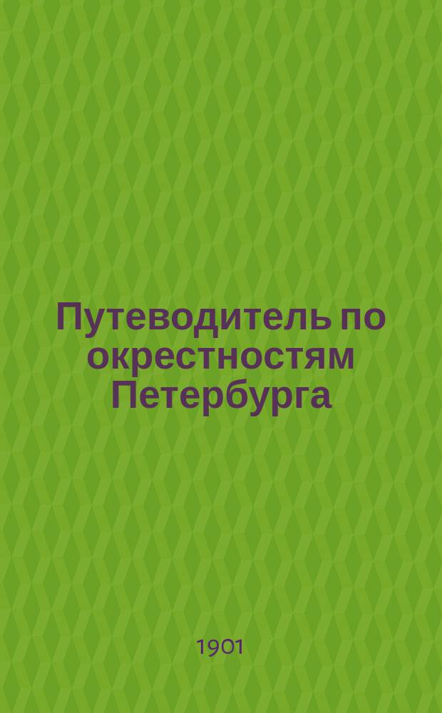 Путеводитель по окрестностям Петербурга : В 6 вып. Вып. 1-6. Вып. 4 : Путь по Николаевской жел. дороге и Неве