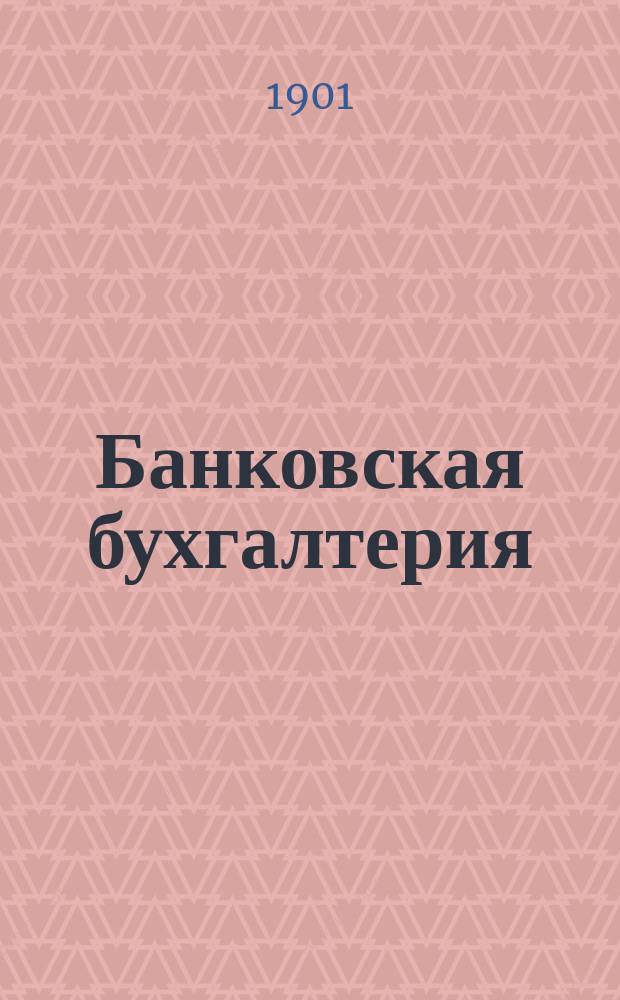 Банковская бухгалтерия : Руководство к изуч. ведения счетоводства по двойной бухгалтерии и операций банков краткосроч. кредита. Вып. 3