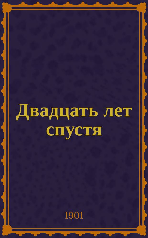 Двадцать лет спустя : (Продолж. "Трех мушкетеров") Роман в 4 ч. Ч. 1-4. Ч. 1