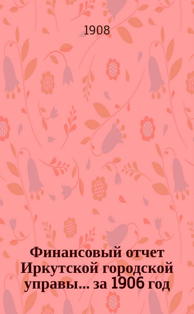 Финансовый отчет Иркутской городской управы... ... за 1906 год