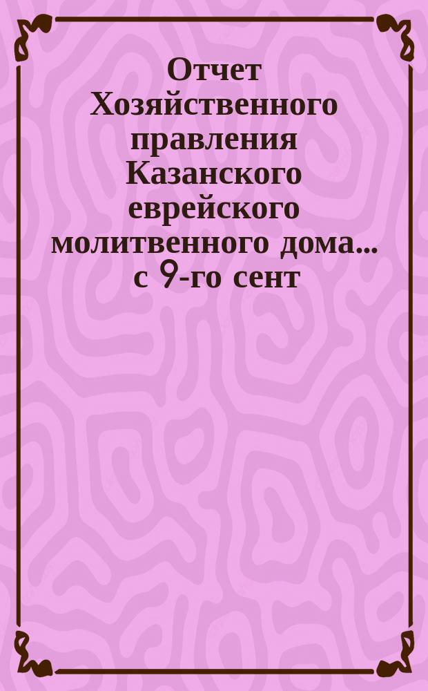 Отчет Хозяйственного правления Казанского еврейского молитвенного дома. ... с 9-го сент. 1903 г. по 6-е сент. 1904 г.