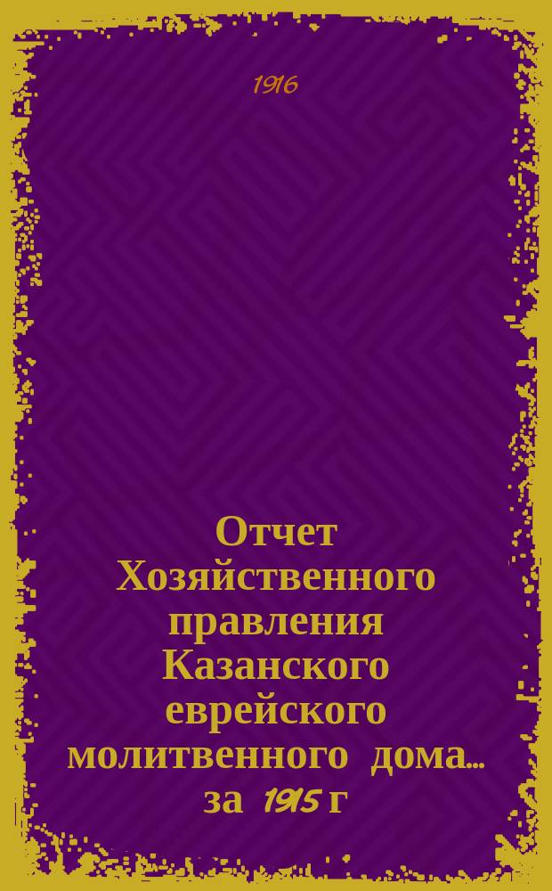 Отчет Хозяйственного правления Казанского еврейского молитвенного дома. ... за 1915 г.
