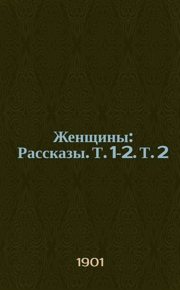 Женщины : Рассказы. Т. 1-2. Т. 2 (Окончание) : Поля и Ноля ; Тема... для конкурса ; Иа и Голиндуха ; Санаториум для нервных ; Бинокль ; Текущие счеты