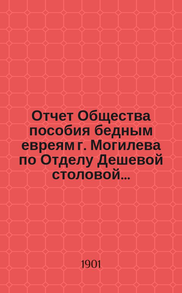 Отчет Общества пособия бедным евреям г. Могилева по Отделу Дешевой столовой...
