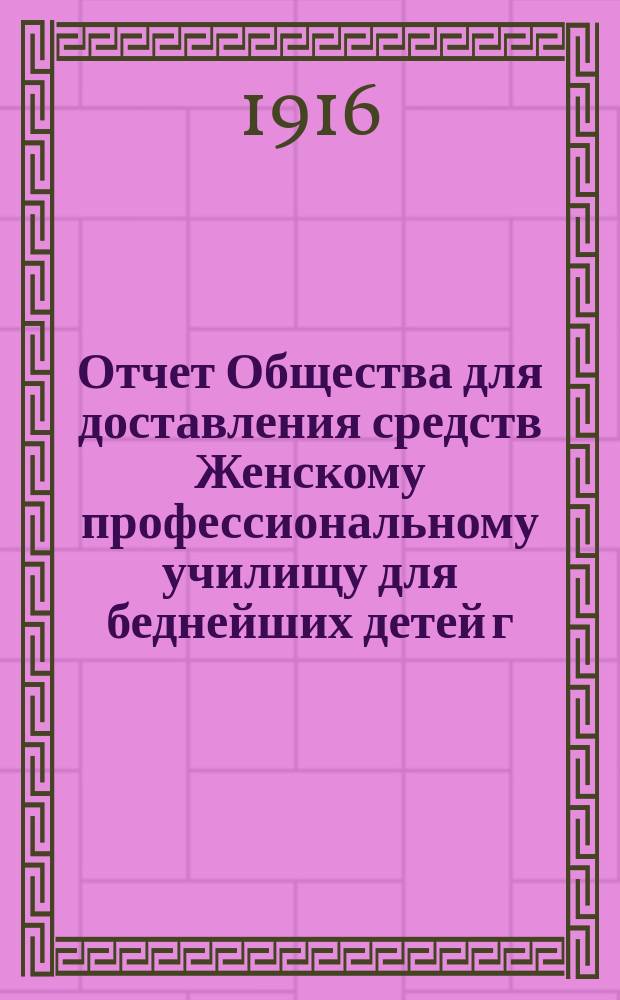 Отчет Общества для доставления средств Женскому профессиональному училищу для беднейших детей г. Одессы, учрежденному Б. Гольдштейн и М. Шпиглер... ... за 1915 г.