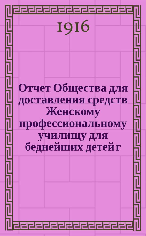 Отчет Общества для доставления средств Женскому профессиональному училищу для беднейших детей г. Одессы, учрежденному Б. Гольдштейн и М. Шпиглер... ... за 1915 г.