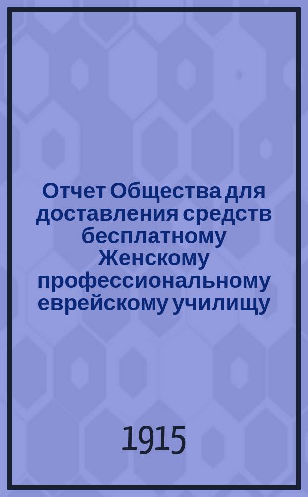 Отчет Общества для доставления средств бесплатному Женскому профессиональному еврейскому училищу, учрежденному М.И. Глазер в Одессе... ... за 1914 г.
