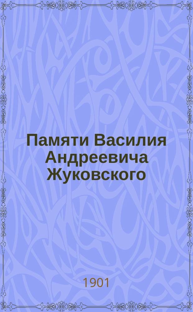 Памяти Василия Андреевича Жуковского : По случаю истечения 50 лет со дня смерти. 1902 г