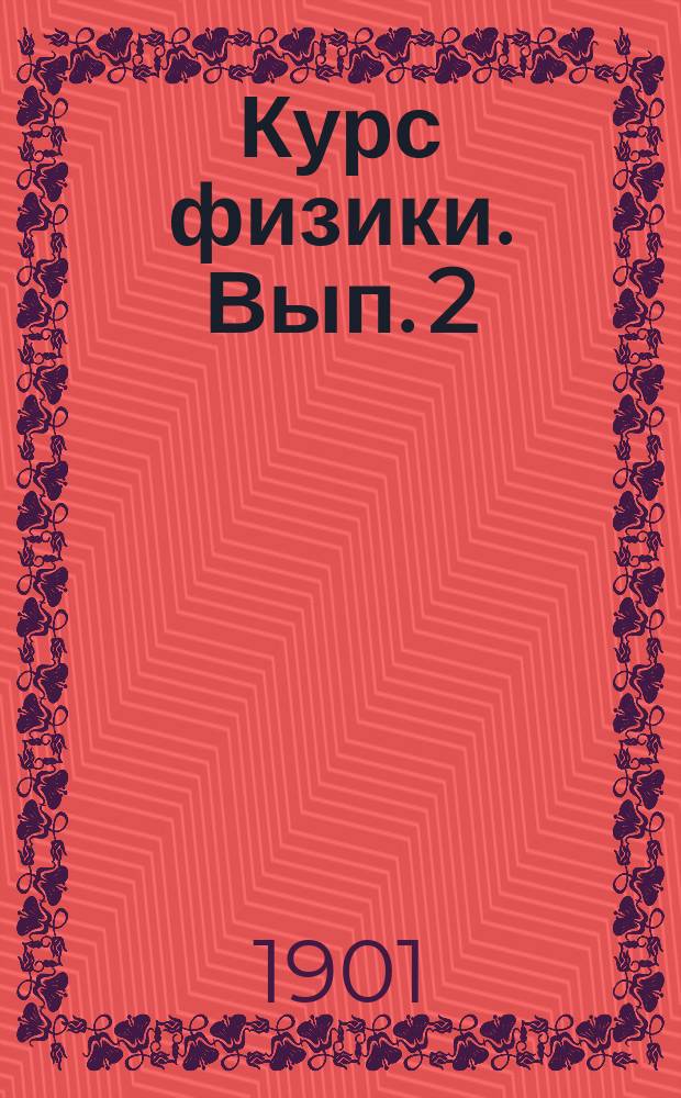 Курс физики. Вып. 2 : Магнитные явления ; Связь между электрическими и магнитными явлениями