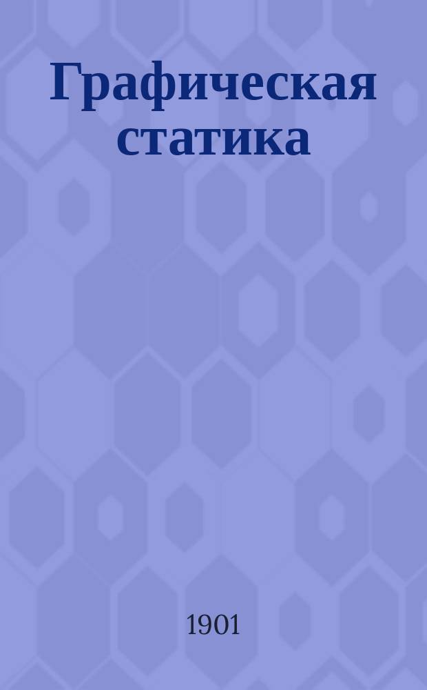Графическая статика : Лекции. чит. на 2 курсе Харьк. технол. ин-та проф. А. Предтеческим. 1900 г. Вып. 1-2. Вып. 1