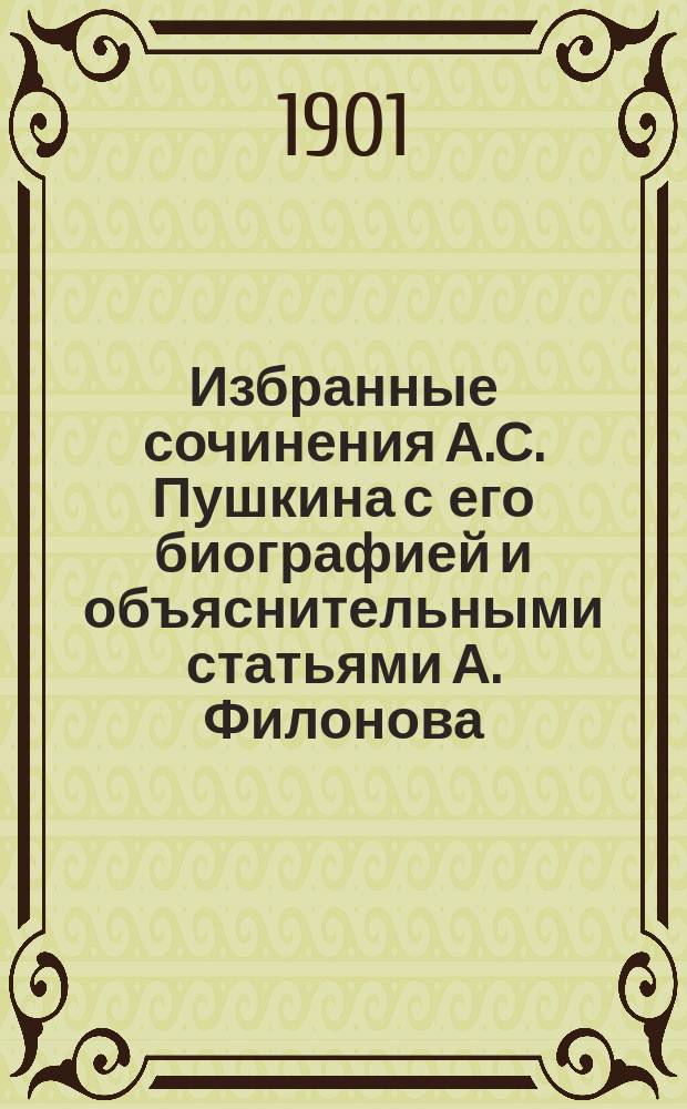 ...Избранные сочинения А.С. Пушкина с его биографией и объяснительными статьями А. Филонова. Т. 2 : [Евгений Онегин ; Сказка о царе Салтане, о сыне его, славном и могучем богатыре князе Гвидоне Салтановиче, и о прекрасной царевне Лебеди ; Сказка о рыбаке и рыбке ; Борис Годунов ; Скупой рыцарь ; Моцарт и Сальери ; Пир во время чумы ; Русалка ; Примечание к "Евгению Онегину"]