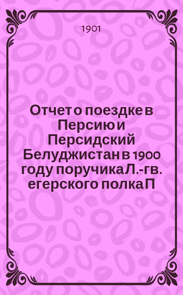 Отчет о поездке в Персию и Персидский Белуджистан в 1900 году поручика Л.-гв. егерского полка П.А. Риттих : Ч. 1-2