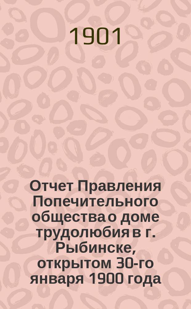 Отчет Правления Попечительного общества о доме трудолюбия в г. Рыбинске, открытом 30-го января 1900 года... ... за 1914 год