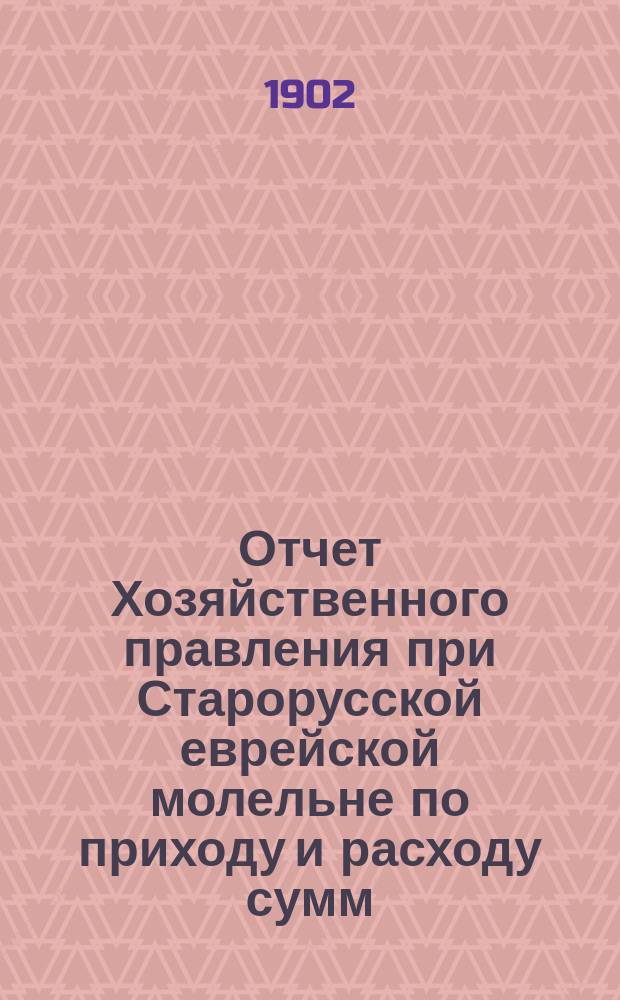 Отчет Хозяйственного правления при Старорусской еврейской молельне по приходу и расходу сумм... ... с 10 июня 1900 г. по 10 июня 1901 г.