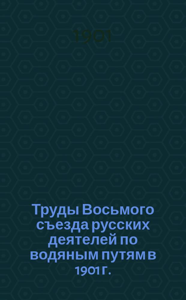 Труды Восьмого съезда русских деятелей по водяным путям в 1901 г.