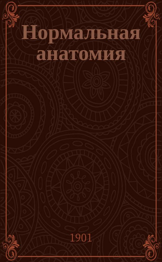 Нормальная анатомия : Лекции заслуж. орд. проф. и акад. Воен.-мед. акад. А.И. Таренецкого