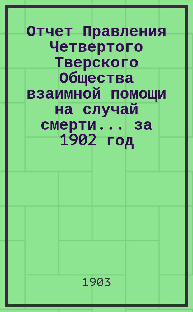 Отчет [Правления] Четвертого Тверского Общества взаимной помощи на случай смерти... ... за 1902 год