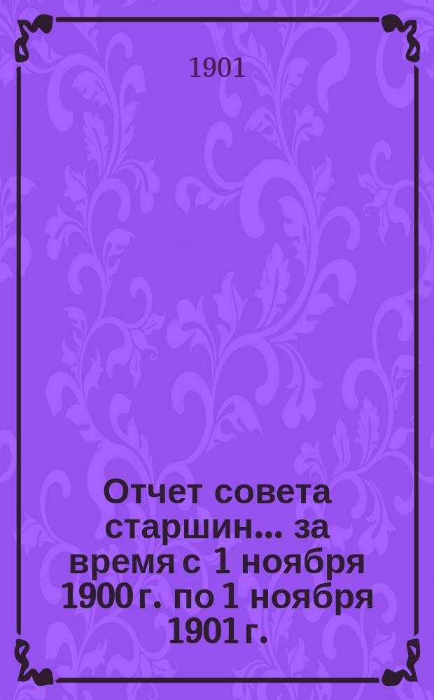 Отчет совета старшин... ... за время с 1 ноября 1900 г. по 1 ноября 1901 г.