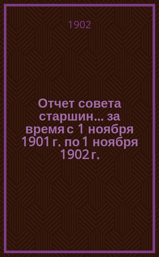 Отчет совета старшин... ... за время с 1 ноября 1901 г. по 1 ноября 1902 г.