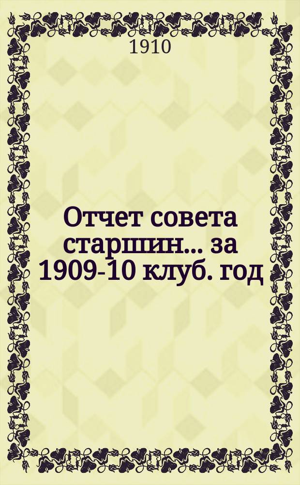 Отчет совета старшин... ... за 1909-10 клуб. год