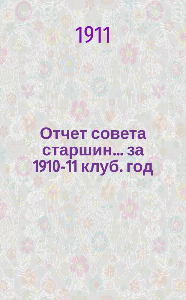 Отчет совета старшин... ... за 1910-11 клуб. год