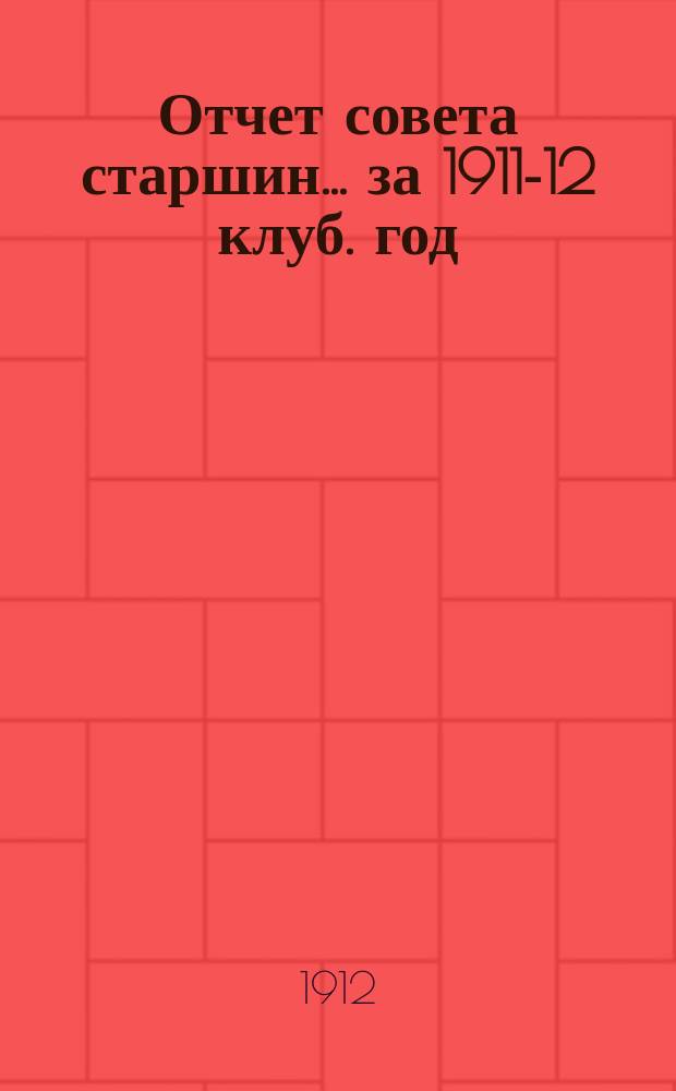 Отчет совета старшин... ... за 1911-12 клуб. год