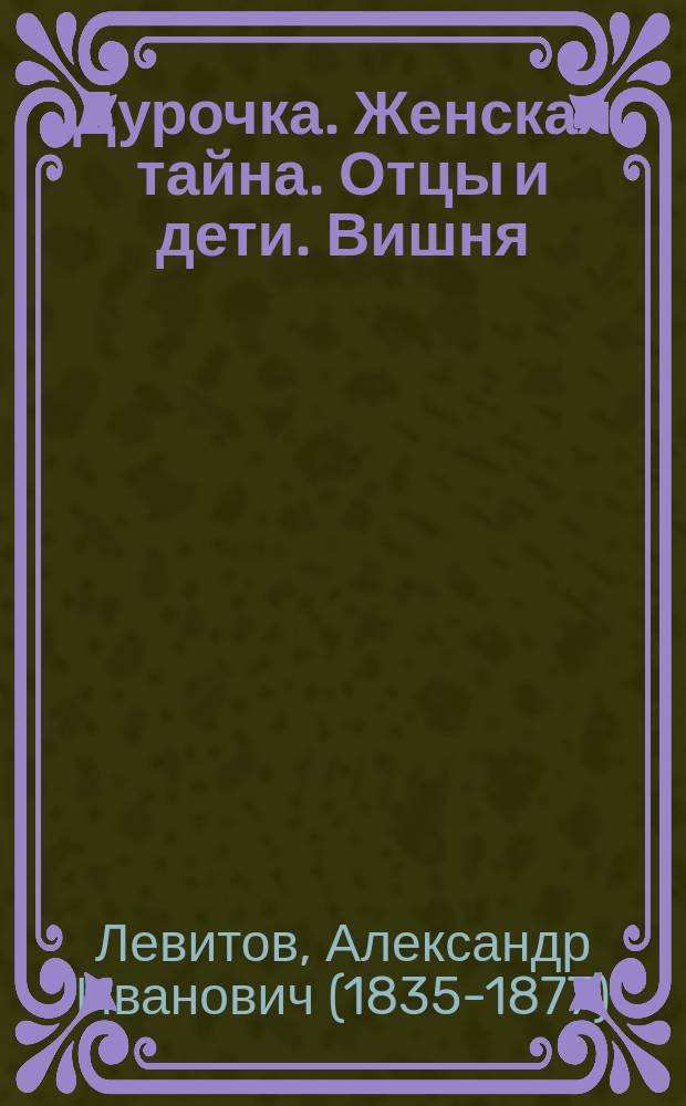 Дурочка. Женская тайна. Отцы и дети. Вишня