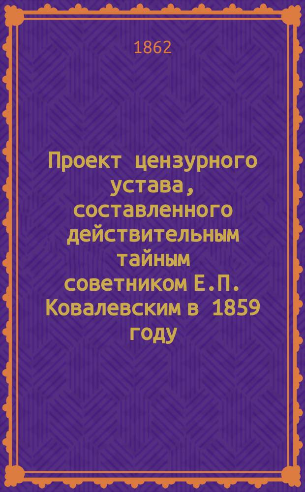 Проект цензурного устава, составленного действительным тайным советником Е.П. Ковалевским в 1859 году