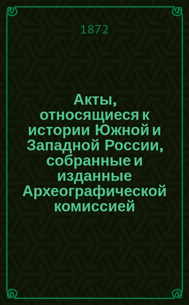 Акты, относящиеся к истории Южной и Западной России, собранные и изданные Археографической комиссией : Т. 1. Т. 7