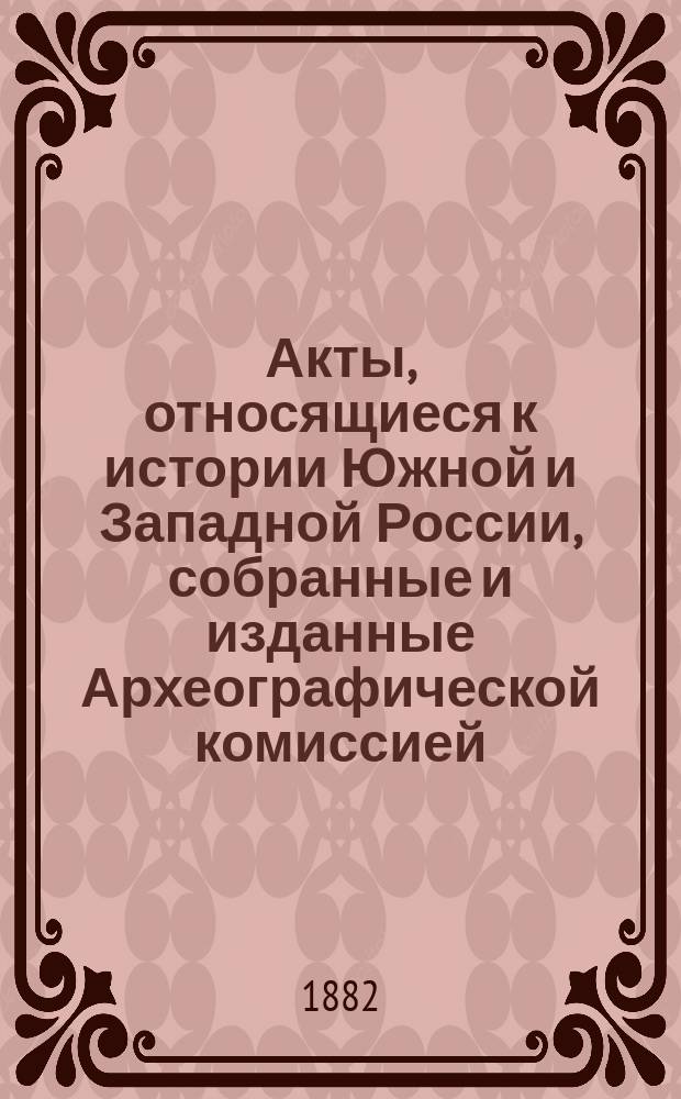 Акты, относящиеся к истории Южной и Западной России, собранные и изданные Археографической комиссией : Т. 1. Т. 12