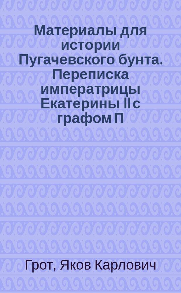 Материалы для истории Пугачевского бунта. Переписка императрицы Екатерины II с графом П.И. Паниным