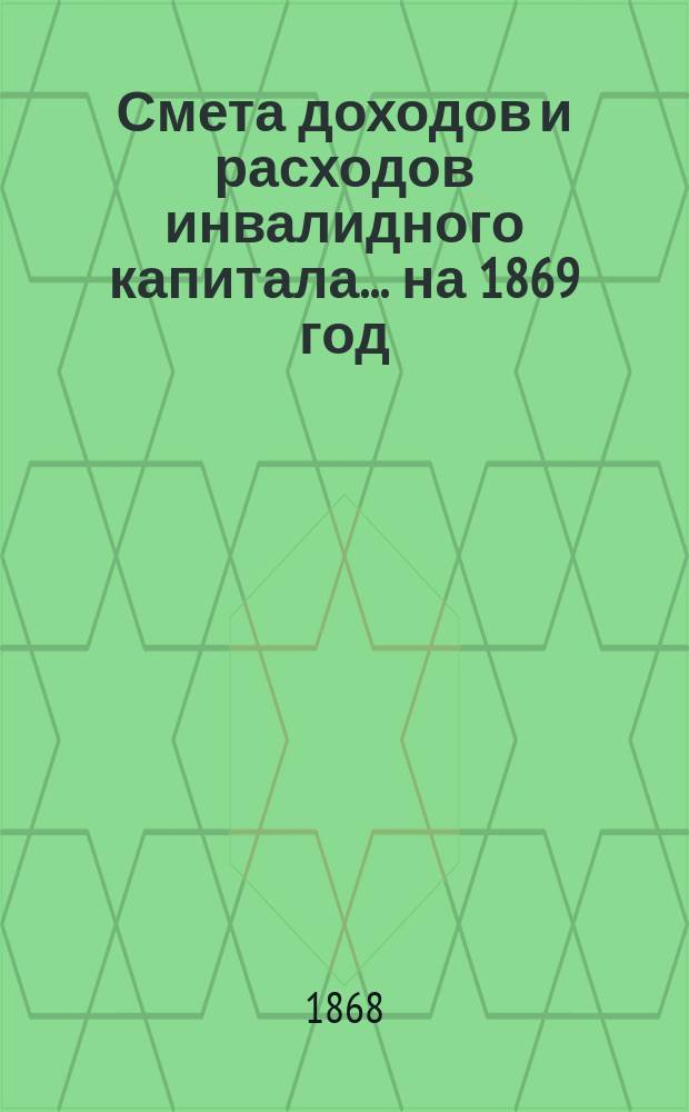 Смета доходов и расходов инвалидного капитала... ... на 1869 год