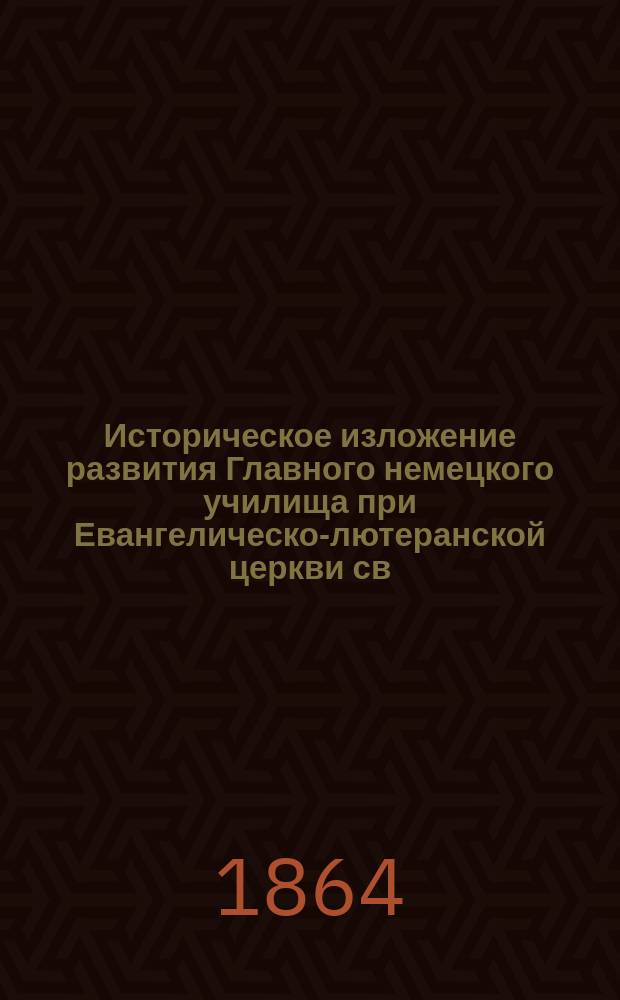 Историческое изложение развития Главного немецкого училища при Евангелическо-лютеранской церкви св. Петра