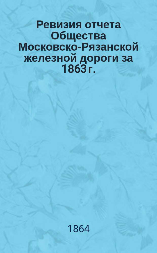 Ревизия отчета Общества Московско-Рязанской железной дороги за 1863 г.